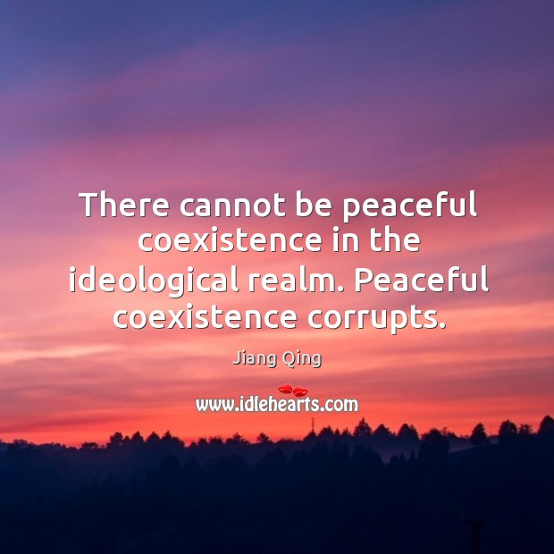 There cannot be peaceful coexistence in the ideological realm. Peaceful coexistence corrupts. Coexistence Quotes Image