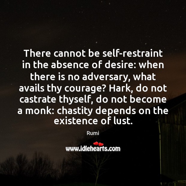 There cannot be self-restraint in the absence of desire: when there is Rumi Picture Quote