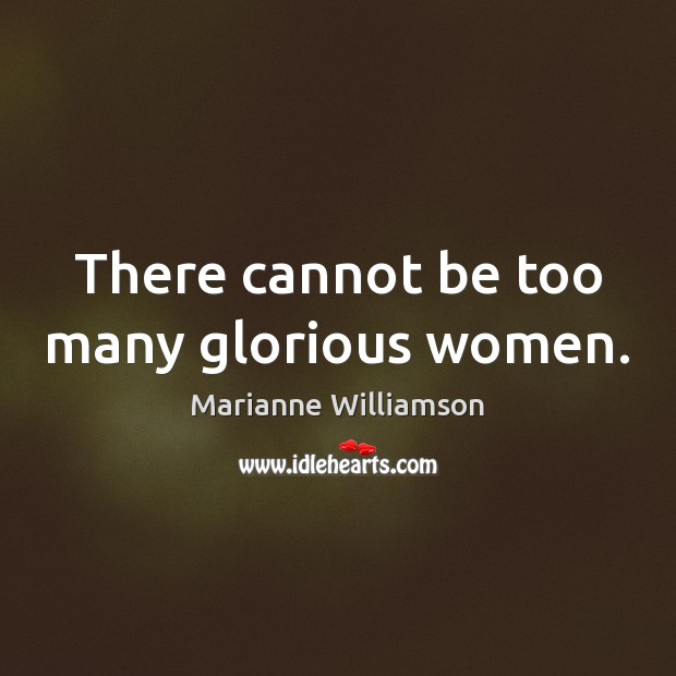 There cannot be too many glorious women. Marianne Williamson Picture Quote