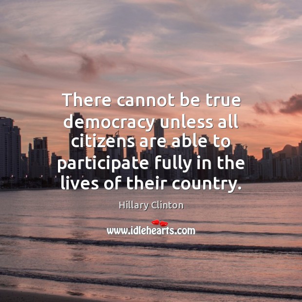 There cannot be true democracy unless all citizens are able to participate Hillary Clinton Picture Quote