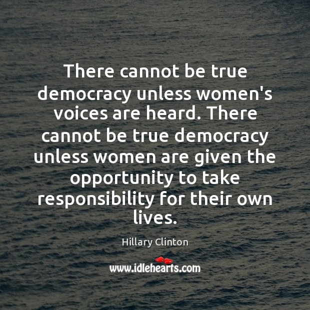 There cannot be true democracy unless women’s voices are heard. There cannot Hillary Clinton Picture Quote