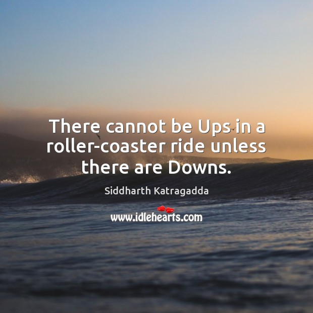 There cannot be Ups in a roller-coaster ride unless there are Downs. Siddharth Katragadda Picture Quote