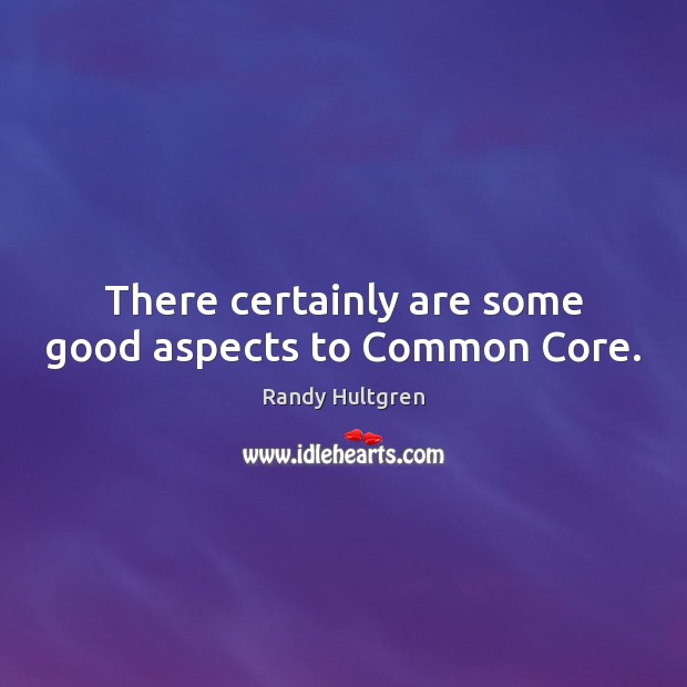 There certainly are some good aspects to Common Core. Randy Hultgren Picture Quote