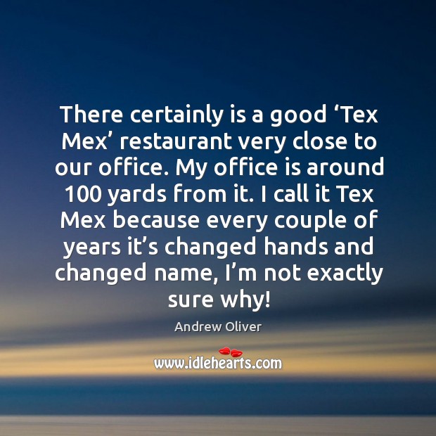 There certainly is a good ‘tex mex’ restaurant very close to our office. Andrew Oliver Picture Quote