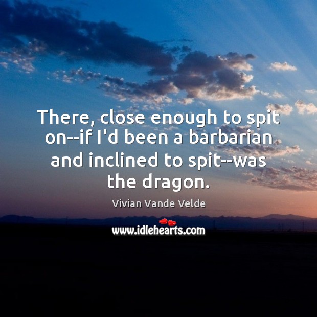 There, close enough to spit on–if I’d been a barbarian and inclined Vivian Vande Velde Picture Quote