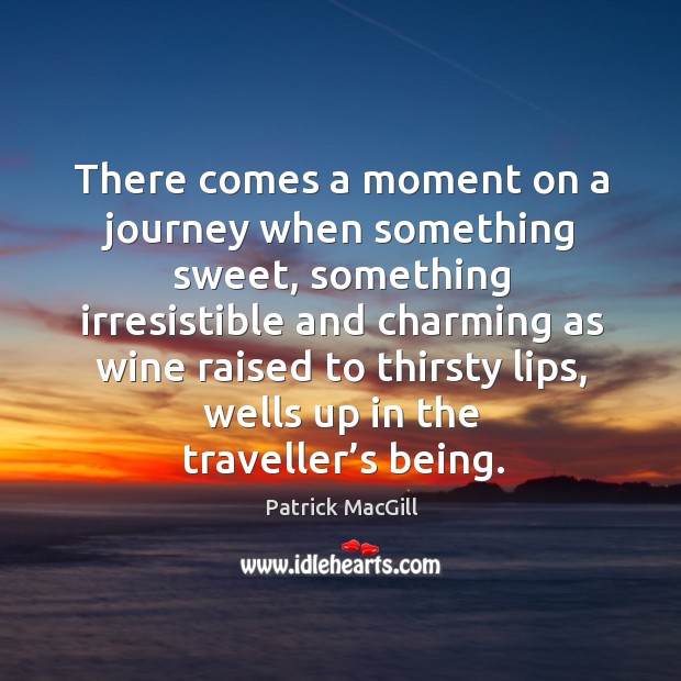 There comes a moment on a journey when something sweet, something irresistible Patrick MacGill Picture Quote