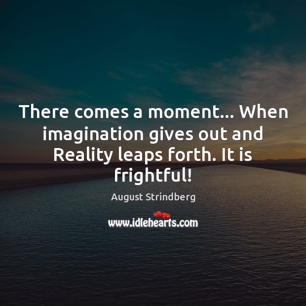 There comes a moment… When imagination gives out and Reality leaps forth. August Strindberg Picture Quote