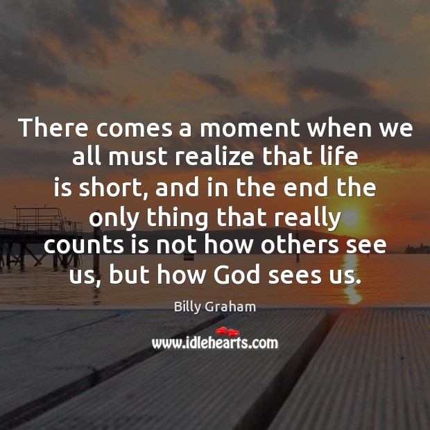 There comes a moment when we all must realize that life is Billy Graham Picture Quote