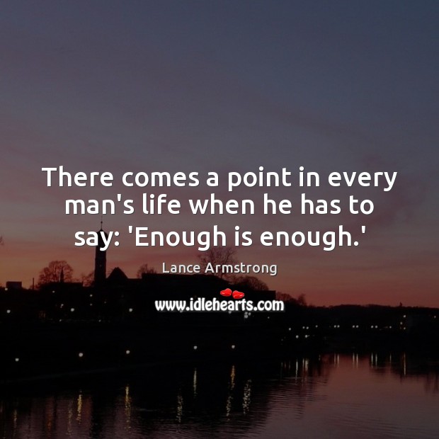 There comes a point in every man’s life when he has to say: ‘Enough is enough.’ Lance Armstrong Picture Quote
