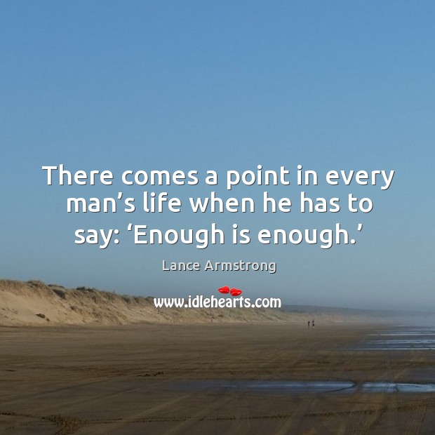 There comes a point in every man’s life when he has to say: ‘enough is enough.’ Lance Armstrong Picture Quote