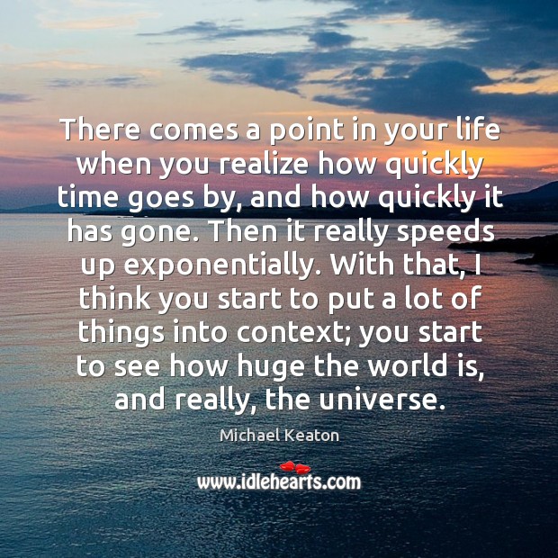 There comes a point in your life when you realize how quickly time goes by Michael Keaton Picture Quote