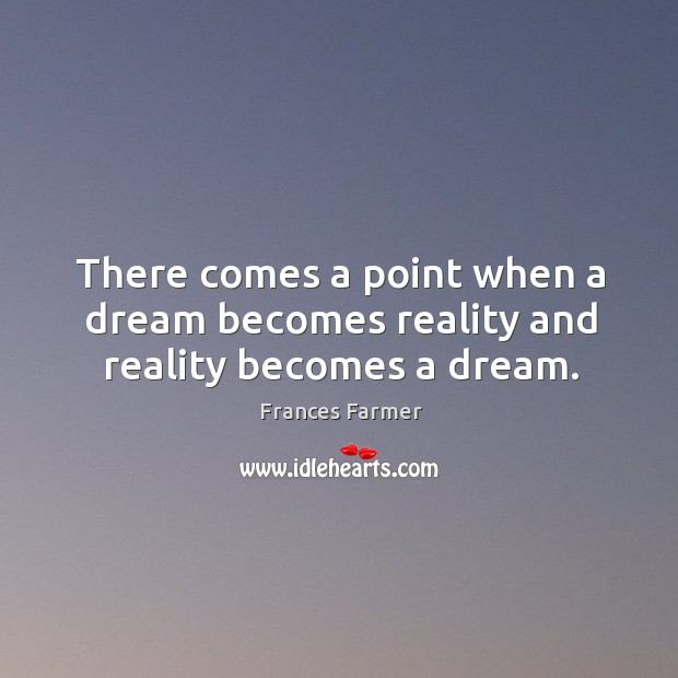 There comes a point when a dream becomes reality and reality becomes a dream. Frances Farmer Picture Quote