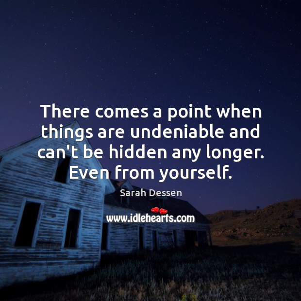 There comes a point when things are undeniable and can’t be hidden Sarah Dessen Picture Quote