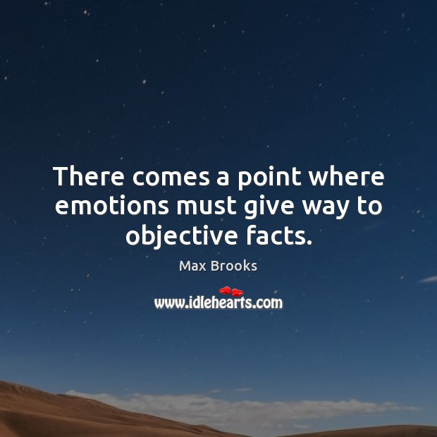 There comes a point where emotions must give way to objective facts. Max Brooks Picture Quote