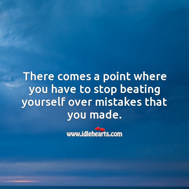 There comes a point where you have to stop beating yourself over mistakes that you made. Image
