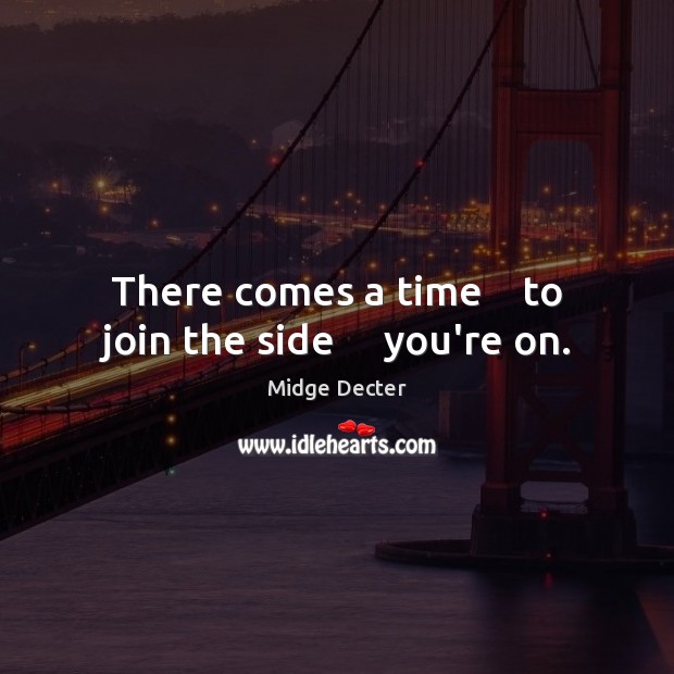 There comes a time    to join the side     you’re on. Image