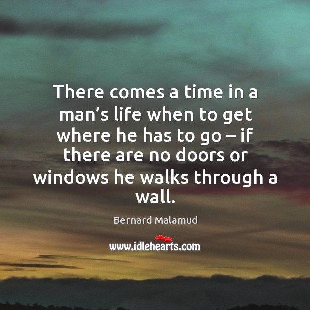 There comes a time in a man’s life when to get where he has to go Bernard Malamud Picture Quote