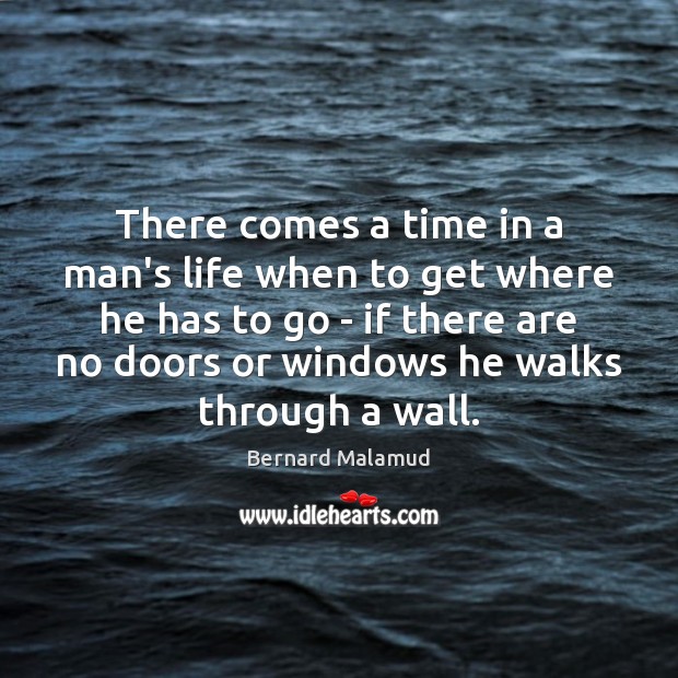 There comes a time in a man’s life when to get where Bernard Malamud Picture Quote