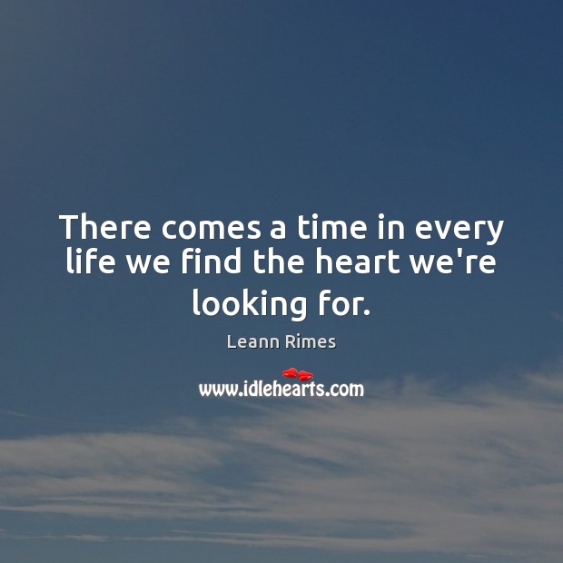 There comes a time in every life we find the heart we’re looking for. Leann Rimes Picture Quote