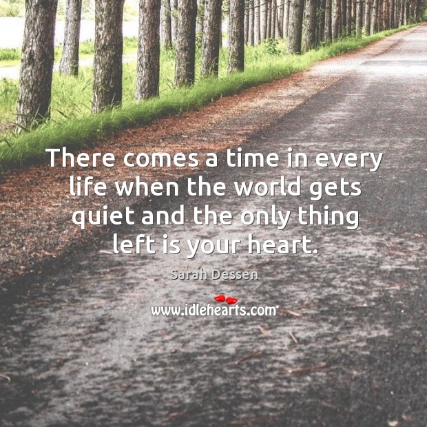 There comes a time in every life when the world gets quiet and the only thing left is your heart. Heart Quotes Image