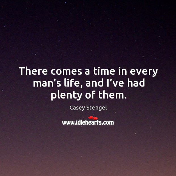 There comes a time in every man’s life, and I’ve had plenty of them. Casey Stengel Picture Quote