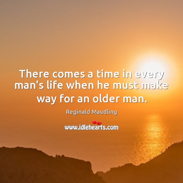 There comes a time in every man’s life when he must make way for an older man. Reginald Maudling Picture Quote