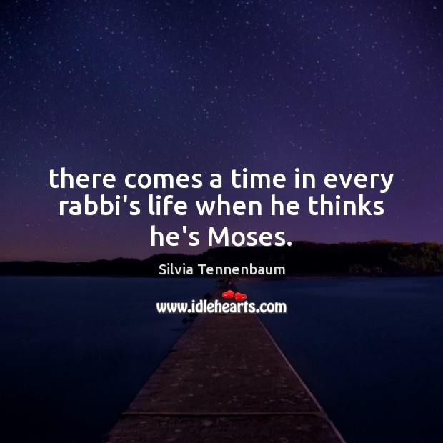 There comes a time in every rabbi’s life when he thinks he’s Moses. Silvia Tennenbaum Picture Quote