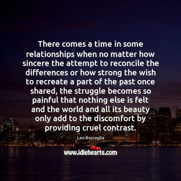 There comes a time in some relationships when no matter how sincere Leo Buscaglia Picture Quote