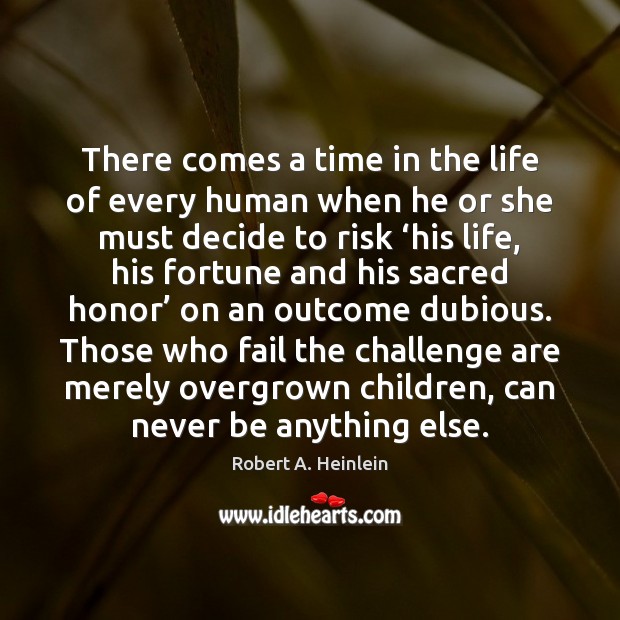 There comes a time in the life of every human when he Robert A. Heinlein Picture Quote