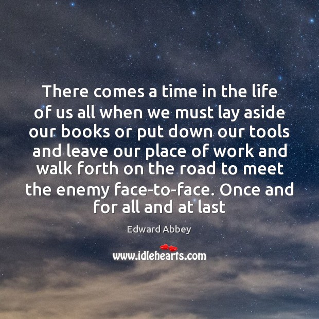 There comes a time in the life of us all when we Edward Abbey Picture Quote
