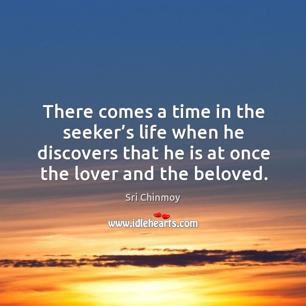 There comes a time in the seeker’s life when he discovers that he is at once the lover and the beloved. Sri Chinmoy Picture Quote