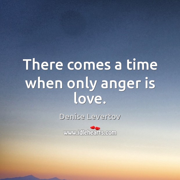 There comes a time when only anger is love. Anger Quotes Image