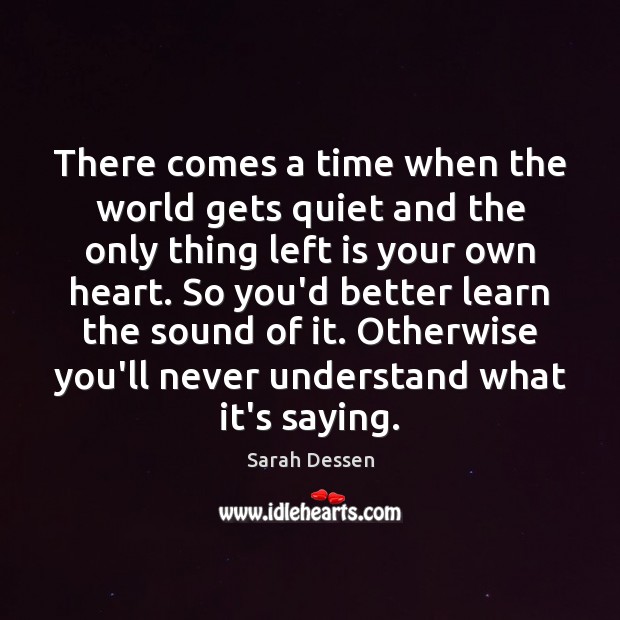 There comes a time when the world gets quiet and the only Sarah Dessen Picture Quote