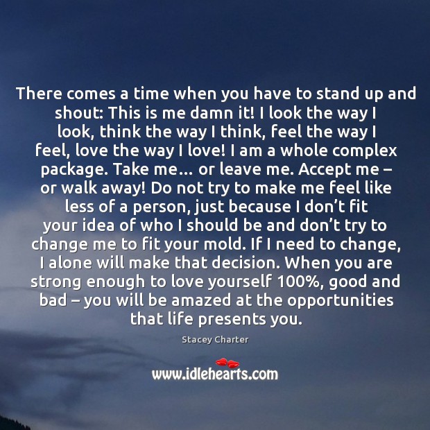 There comes a time when you have to stand up and shout: this is me damn it! Love Yourself Quotes Image