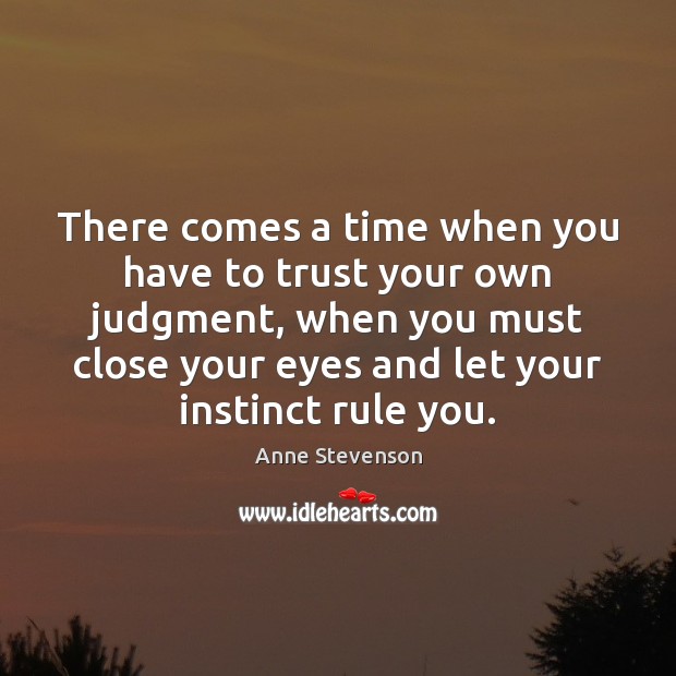 There comes a time when you have to trust your own judgment, Anne Stevenson Picture Quote