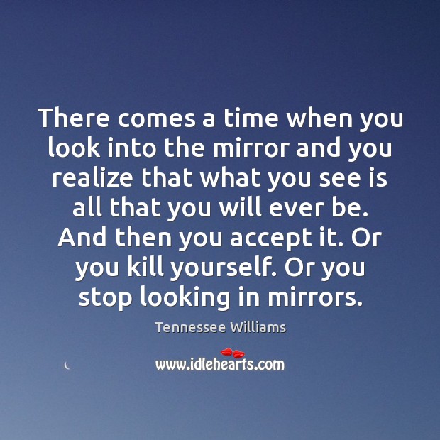 There comes a time when you look into the mirror and you Tennessee Williams Picture Quote