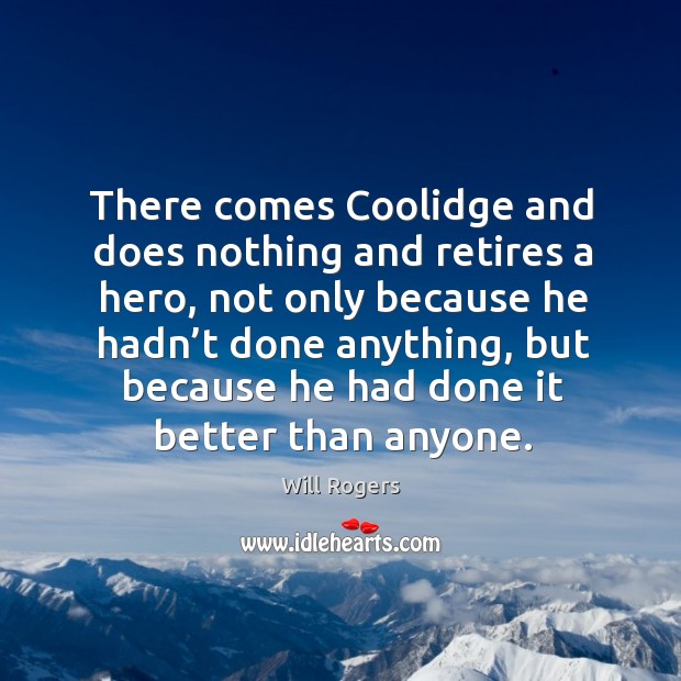 There comes coolidge and does nothing and retires a hero, not only because he hadn’t done anything Will Rogers Picture Quote