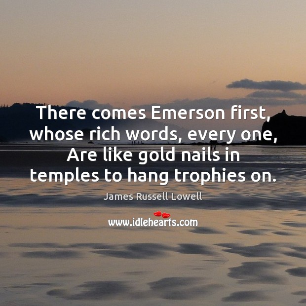There comes Emerson first, whose rich words, every one, Are like gold James Russell Lowell Picture Quote