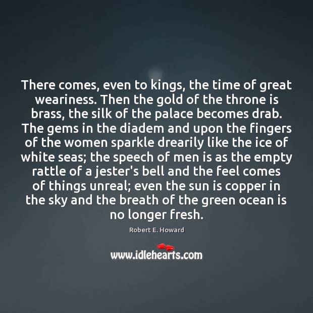 There comes, even to kings, the time of great weariness. Then the Robert E. Howard Picture Quote