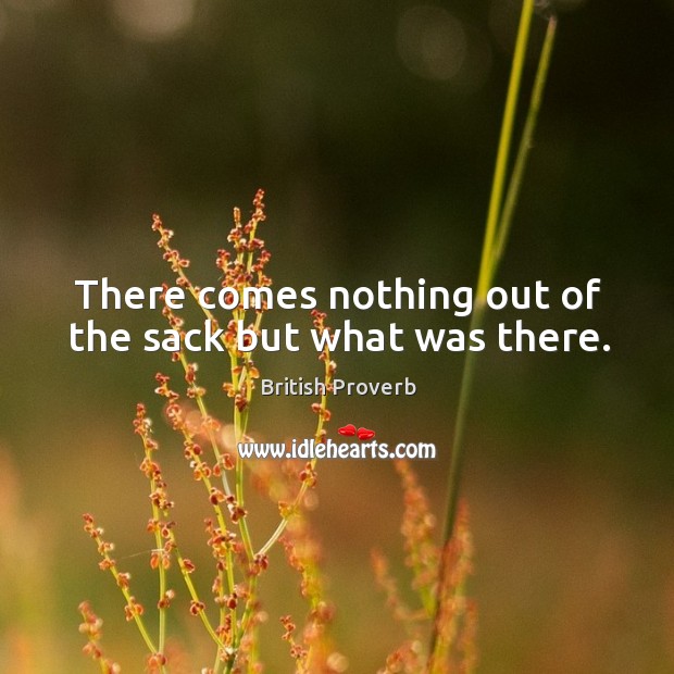 There comes nothing out of the sack but what was there. British Proverbs Image