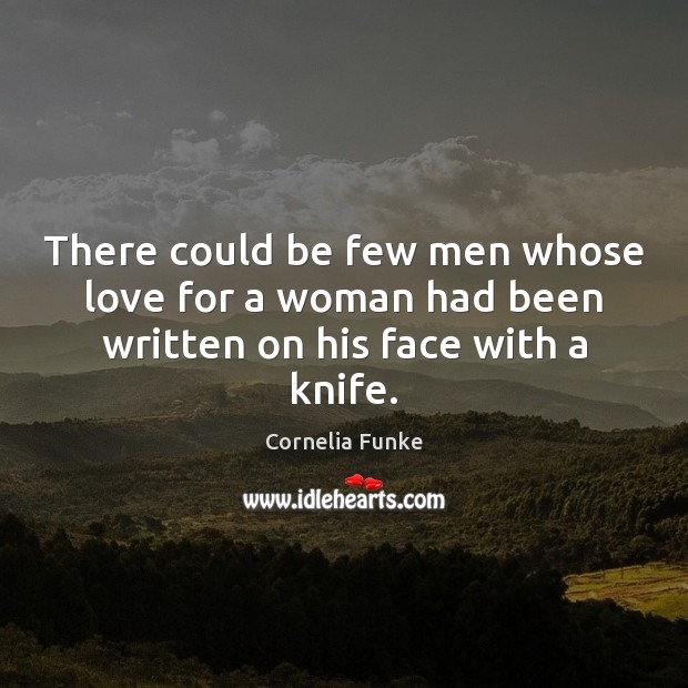 There could be few men whose love for a woman had been written on his face with a knife. Cornelia Funke Picture Quote