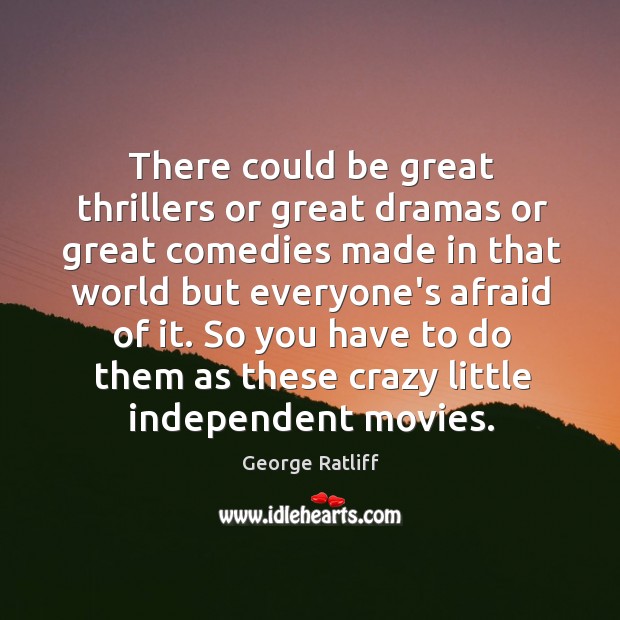 There could be great thrillers or great dramas or great comedies made George Ratliff Picture Quote