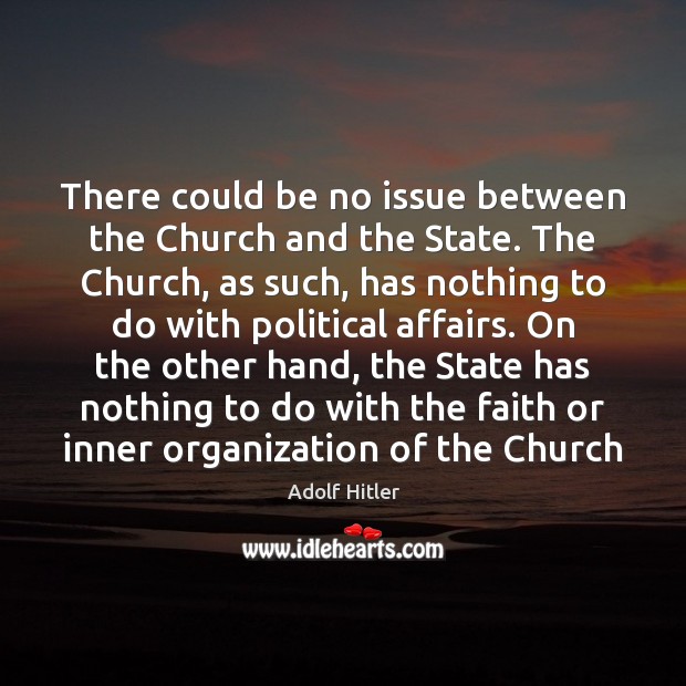 There could be no issue between the Church and the State. The Adolf Hitler Picture Quote