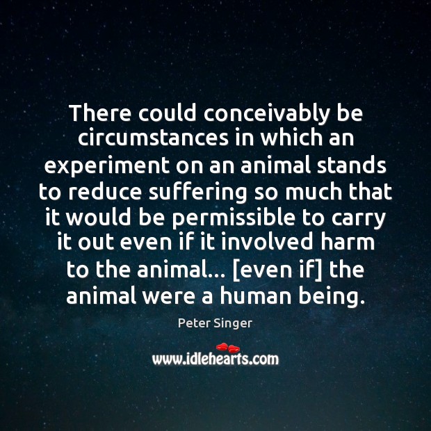There could conceivably be circumstances in which an experiment on an animal Image