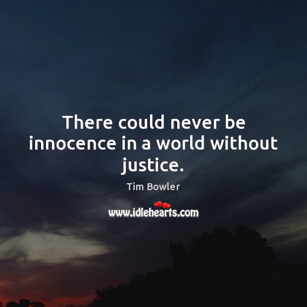 There could never be innocence in a world without justice. Tim Bowler Picture Quote