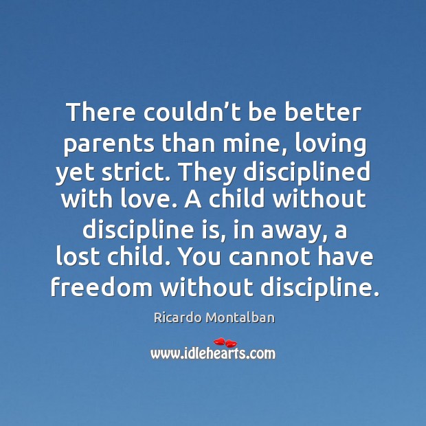 There couldn’t be better parents than mine, loving yet strict. They disciplined with love. Ricardo Montalban Picture Quote