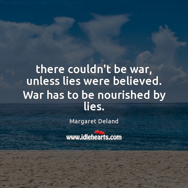 There couldn’t be war, unless lies were believed. War has to be nourished by lies. Image