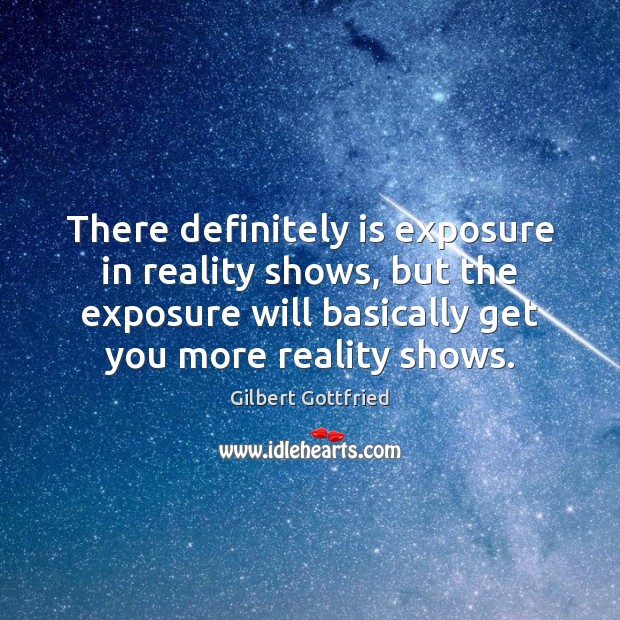 There definitely is exposure in reality shows, but the exposure will basically Gilbert Gottfried Picture Quote