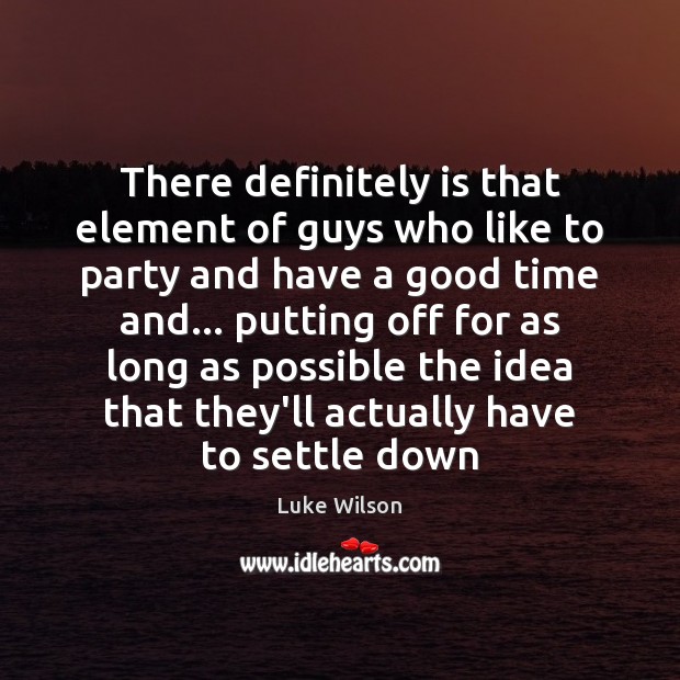 There definitely is that element of guys who like to party and Luke Wilson Picture Quote