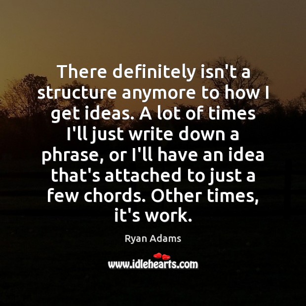 There definitely isn’t a structure anymore to how I get ideas. A Ryan Adams Picture Quote